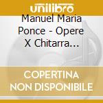 Manuel Maria Ponce - Opere X Chitarra (Integrale) Vol.1: 24 Preludi, Estrellita, Scherzino Mexicano, cd musicale di PONCE