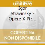 Igor Stravinsky - Opere X Pf: Sonata, Le Cinq Doigts, Piano Rag Music, Tango, Chorale, Serenade, 3 cd musicale di STRAVINSKY