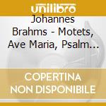 Johannes Brahms - Motets, Ave Maria, Psalm XIII, Geistliches Lied cd musicale di Johannes Brahms