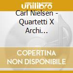 Carl Nielsen - Quartetti X Archi (integrale) Vol.1: Quartetti Op.14, Op.44 cd musicale di Carl Nielsen