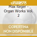 Max Reger - Organ Works Vol. 2 cd musicale di REGER
