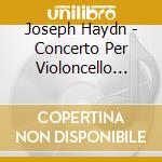 Joseph Haydn - Concerto Per Violoncello N.1 E N.2 cd musicale di HAYDN FRANZ JOSEPH