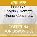 Fryderyk Chopin / Nemeth - Piano Concerti 1 & 2 cd musicale di Fryderyk Chopin / Nemeth