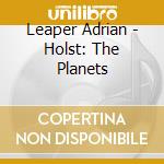 Leaper Adrian - Holst: The Planets cd musicale di Leaper Adrian