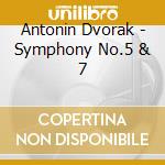Antonin Dvorak - Symphony No.5 & 7 cd musicale di Antonin Dvorak