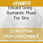 Edvard Grieg - Romantic Music For Strs cd musicale