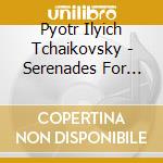 Pyotr Ilyich Tchaikovsky - Serenades For Strings cd