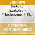 Bartok / Szokolay - Mikrokosmos / 15 Hungarian Peasant Songs cd musicale di Bartok / Szokolay