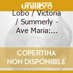 Lobo / Victoria / Summerly - Ave Maria: Masses cd musicale di Lobo / Victoria / Summerly