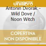 Antonin Dvorak - Wild Dove / Noon Witch cd