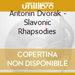 Antonin Dvorak - Slavonic Rhapsodies cd musicale di Antonin Dvorak