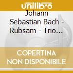 Johann Sebastian Bach - Rubsam - Trio Sonatas Bwv 528-530 / Pre cd musicale di Johann Sebastian Bach