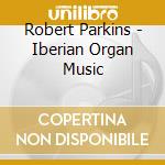 Robert Parkins - Iberian Organ Music cd