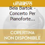 Bela Bartok - Concerto Per Pianoforte N.1, N.2, N.3 cd musicale di Andras Ligeti