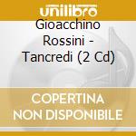 Gioacchino Rossini - Tancredi (2 Cd) cd musicale di Gioachino Rossini