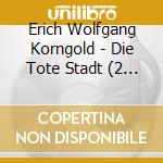 Erich Wolfgang Korngold - Die Tote Stadt (2 Cd) cd musicale di KORNGOLD ERICH WOLFG
