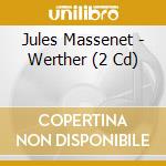 Jules Massenet - Werther (2 Cd) cd musicale di Jules Massenet