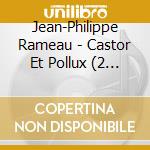 Jean-Philippe Rameau - Castor Et Pollux (2 Cd) cd musicale di RAMEAU JEAN PHILIPPE