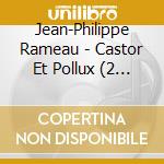 Jean-Philippe Rameau - Castor Et Pollux (2 Cd) cd