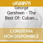 George Gershwin - The Best Of: Cuban Overture, Porgy And Bess, 3 Preludi X Pf, Girl Crazy, Rapsodi cd musicale di GERSHWIN
