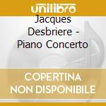 Jacques Desbriere - Piano Concerto cd musicale di Jacques Desbriere