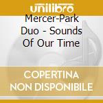 Mercer-Park Duo - Sounds Of Our Time cd musicale di Mercer