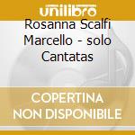 Rosanna Scalfi Marcello - solo Cantatas cd musicale di Taylor/vinikour/morgan/fox
