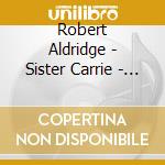 Robert Aldridge - Sister Carrie - Zabala / Milwaukee So / Boggs (2 Cd) cd musicale di Aldridge Livingston