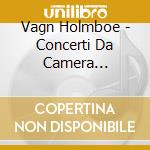 Vagn Holmboe - Concerti Da Camera (integrale) Vol.4 cd musicale di Vagn Holmboe