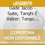 Gade Jacob - Suite, Tanghi E Valzer: Tango Della Gelosia E Altri Brani cd musicale di Jacob Gade