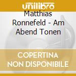 Matthias Ronnefeld - Am Abend Tonen cd musicale di Ronnefeld,Matthias