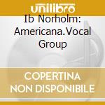 Ib Norholm: Americana.Vocal Group cd musicale di Dacapo Records