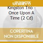 Kingston Trio - Once Upon A Time (2 Cd) cd musicale
