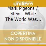 Mark Pigeons / Stein - While The World Was Eating Vanilla Fudge cd