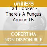 Earl Hooker - There's A Fungus Amung Us cd