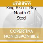 King Biscuit Boy - Mouth Of Steel cd musicale