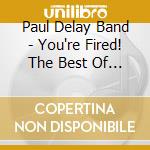 Paul Delay Band - You're Fired! The Best Of The Paul Delay Band cd