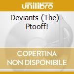 Deviants (The) - Ptooff! cd musicale