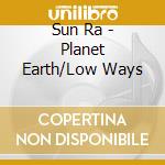Sun Ra - Planet Earth/Low Ways cd musicale di Ra Sun