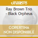 Ray Brown Trio - Black Orpheus cd musicale di Brown ray trio