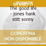 The good life - jones hank stitt sonny cd musicale di Sonny stitt & hank jones trio