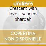 Crescent with love - sanders pharoah cd musicale di Pharoah sanders quartet