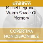 Michel Legrand - Warm Shade Of Memory cd musicale di Michel Legrand