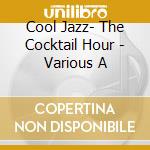 Cool Jazz- The Cocktail Hour - Various A cd musicale di Cool Jazz