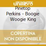 Pinetop Perkins - Boogie Woogie King cd musicale di PINETOP PERKINS