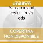 Screamin'and cryin' - rush otis cd