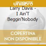 Larry Davis - I Ain'T Beggin'Nobody cd musicale di Davis Larry