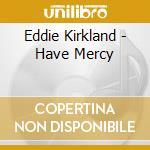 Eddie Kirkland - Have Mercy cd musicale di Eddie Kirkland