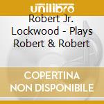 Robert Jr. Lockwood - Plays Robert & Robert cd musicale di Robert Jr. Lockwood