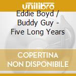 Eddie Boyd / Buddy Guy - Five Long Years cd musicale di Eddie Boyd / Buddy Guy